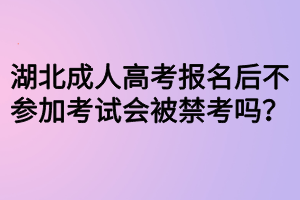 湖北成人高考报名后不参加考试会被禁考吗？