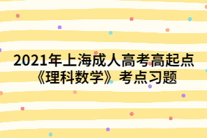 2021年上海成人高考高起点《理科数学》考点习题 (2)
