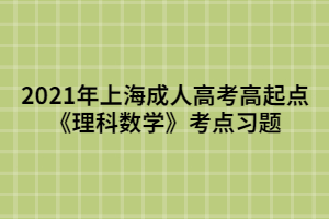 2021年上海成人高考高起点《理科数学》考点习题 (4)