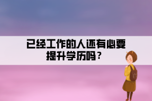 已经工作的人还有必要提升学历吗? 已经工作的人还有必要提升学历吗?