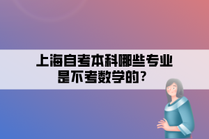 上海自考本科哪些专业是不考数学的？