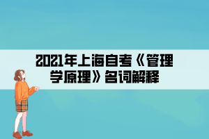 2021年上海自考《管理学原理》名词解释