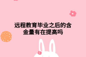 远程教育毕业之后的含金量有在提高吗