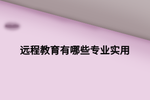 远程教育有哪些专业实用 远程教育有哪些专业实用