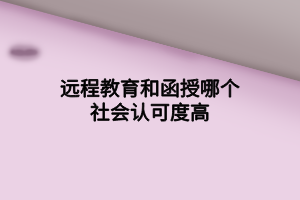 远程教育和函授哪个社会认可度高