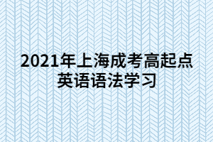 2021年上海成考高起点英语语法学习 (5)