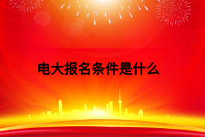 电大报名条件是什么