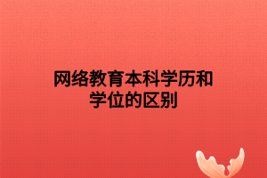 网络教育本科学历和学位的区别