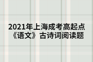 2021年上海成考高起点《语文》古诗词阅读题