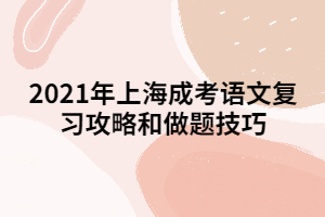 2021年上海成考语文复习攻略和做题技巧 2021年上海成考语文复习攻略和做题技巧