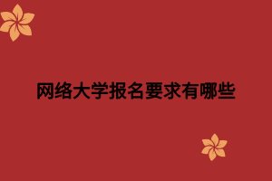 网络大学报名要求有哪些