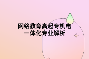 网络教育高起专机电一体化专业解析