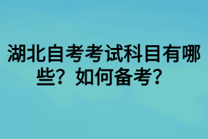 湖北自考考试科目有哪些？如何备考？