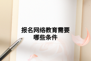 报名网络教育需要哪些条件