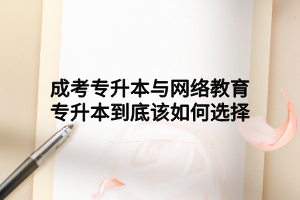成考专升本与网络教育专升本到底该如何选择