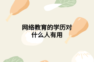 网络教育的学历对什么人有用