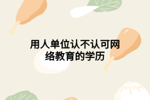用人单位认不认可网络教育的学历