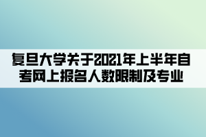 复旦大学关于2021年上半年自考网上报名人数限制及专业