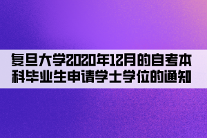 复旦大学2020年12月的自考本科毕业生申请学士学位的通知