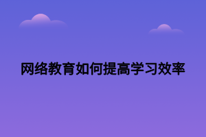网络教育如何提高学习效率