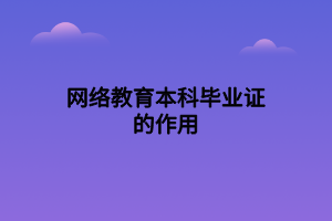 网络教育本科毕业证的作用