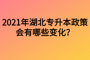 2021年湖北专升本政策会有哪些变化？