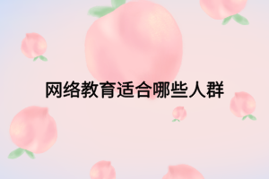 网络教育适合哪些人群