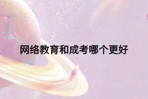 网络教育和成考哪个更好