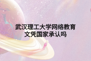 武汉理工大学网络教育文凭国家承认吗