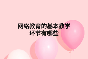 网络教育的基本教学环节有哪些