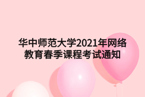 华中师范大学2021年网络教育春季课程考试通知