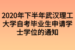 2020年下半年武汉理工大学自考毕业生申请学士学位的通知 2020年下半年武汉理工大学自考毕业生申请学士学位的通知