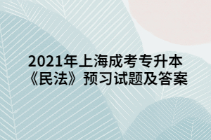 2021年上海成考专升本《民法》预习试题及答案 (2)