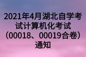 2021年4月湖北自学考试计算机化考试（00018、00019合卷）通知
