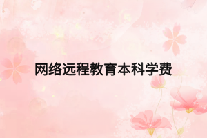网络远程教育本科学费