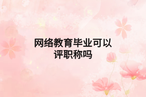 网络教育毕业可以评职称吗