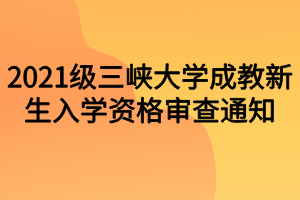 2021级三峡大学成教新生入学资格审查通知