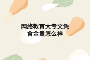 网络教育大专文凭含金量怎么样