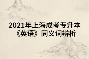 2021年上海成考专升本《英语》同义词辨析 (4)