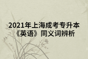 2021年上海成考专升本《英语》同义词辨析 (7)
