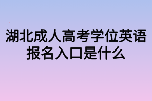 湖北成人高考学位英语报名入口是什么