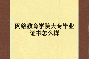 网络教育学院大专毕业证书怎么样