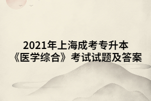 2021年上海成考专升本《医学综合》考试试题及答案 (9)