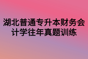 湖北普通专升本财务会计学往年真题训练