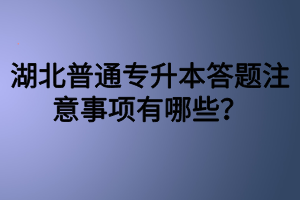 湖北普通专升本答题注意事项有哪些？