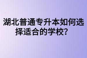 湖北普通专升本如何选择适合的学校？