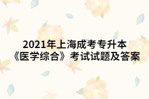2021年上海成考专升本《医学综合》考试试题及答案 (7)