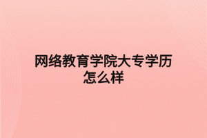 网络教育学院大专学历怎么样