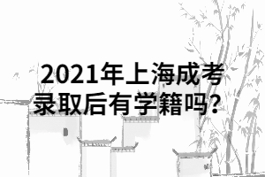 2021年上海成考录取后有学籍吗？