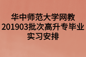 华中师范大学网教201903批次高升专毕业实习安排